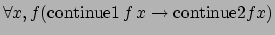 $\forall x,f (\hbox{continue1} \, f \, x \rightarrow
\hbox{continue2} f x)$