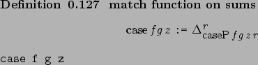 \begin{definition}[ match function on sums ]~
\begin{center}%
\afdmath{}\text{\r...
...SaveVerb{Verb}case f g z\marginpar{\UseVerb{Verb}}\end{center}\end{definition}