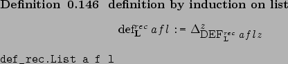 \begin{definition}[ definition by induction on list ]~
\begin{center}%
\afdmath{...
...{Verb}def_rec.List a f l\marginpar{\UseVerb{Verb}}\end{center}\end{definition}
