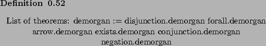 \begin{definition}[]~
\begin{center}List of theorems: demorgan := disjunction.de...
...s.demorgan
conjunction.demorgan
negation.demorgan
\end{center}\end{definition}