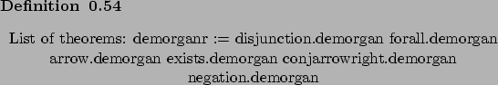 \begin{definition}[]~
\begin{center}List of theorems: demorganr := disjunction.d...
...emorgan
conjarrowright.demorgan
negation.demorgan
\end{center}\end{definition}